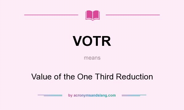 What does VOTR mean? It stands for Value of the One Third Reduction