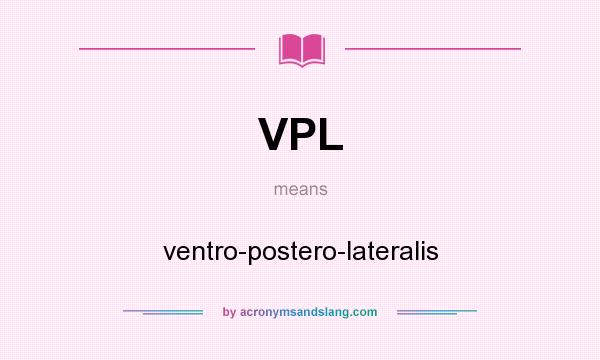 What does VPL mean? It stands for ventro-postero-lateralis