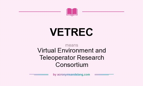 What does VETREC mean? It stands for Virtual Environment and Teleoperator Research Consortium