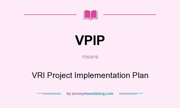What does VPIP mean? It stands for VRI Project Implementation Plan