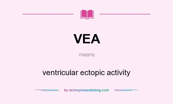 What does VEA mean? It stands for ventricular ectopic activity