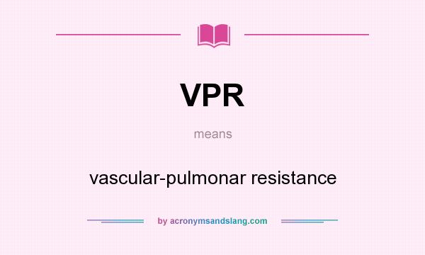 What does VPR mean? It stands for vascular-pulmonar resistance