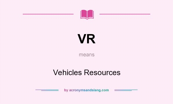What does VR mean? It stands for Vehicles Resources
