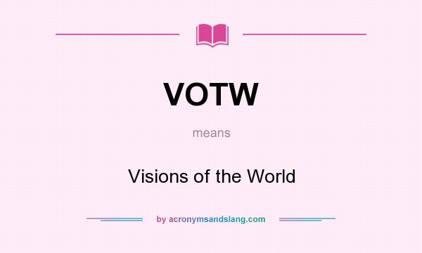 What does VOTW mean? It stands for Visions of the World