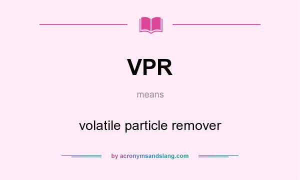 What does VPR mean? It stands for volatile particle remover
