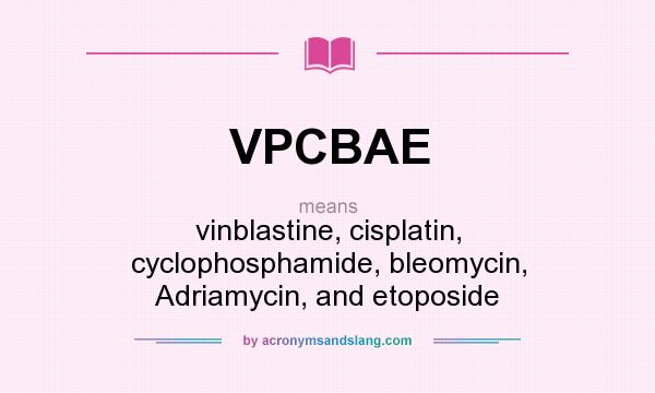 What does VPCBAE mean? It stands for vinblastine, cisplatin, cyclophosphamide, bleomycin, Adriamycin, and etoposide