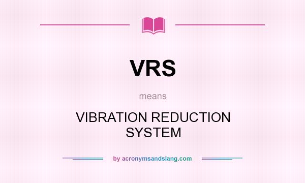 What does VRS mean? It stands for VIBRATION REDUCTION SYSTEM