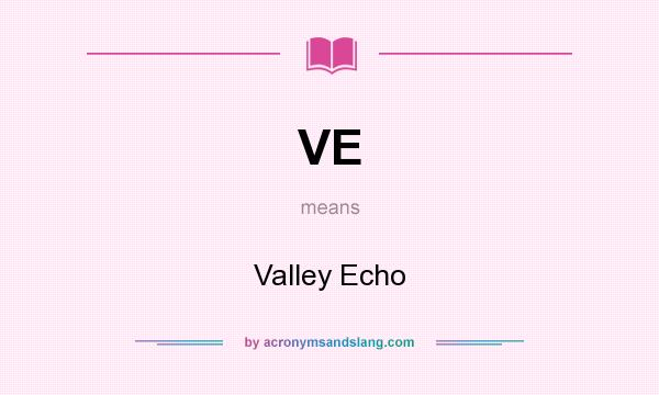 What does VE mean? It stands for Valley Echo