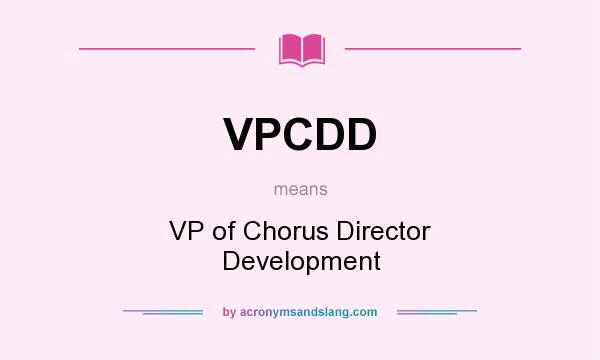What does VPCDD mean? It stands for VP of Chorus Director Development