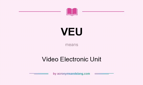 What does VEU mean? It stands for Video Electronic Unit