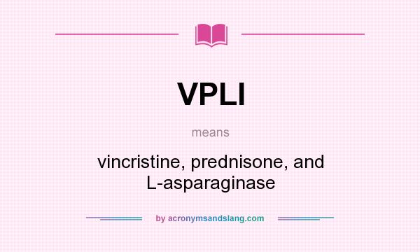What does VPLI mean? It stands for vincristine, prednisone, and L-asparaginase
