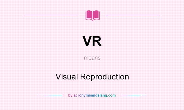 What does VR mean? It stands for Visual Reproduction