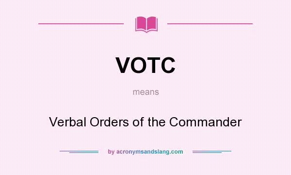 What does VOTC mean? It stands for Verbal Orders of the Commander