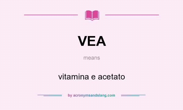 What does VEA mean? It stands for vitamina e acetato