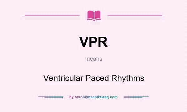 What does VPR mean? It stands for Ventricular Paced Rhythms