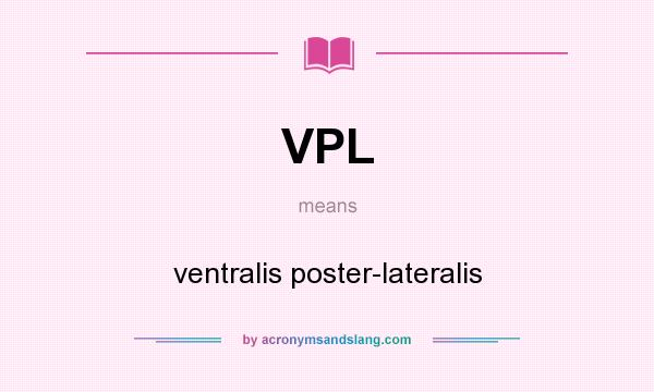 What does VPL mean? It stands for ventralis poster-lateralis