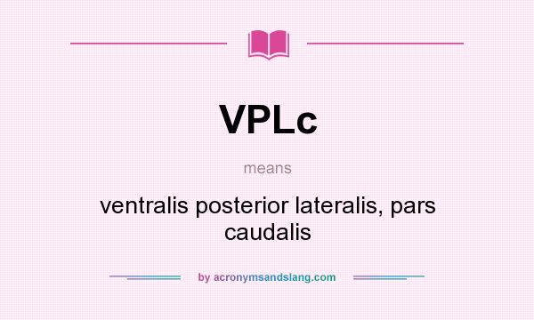 What does VPLc mean? It stands for ventralis posterior lateralis, pars caudalis