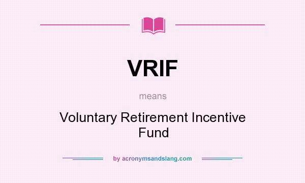 What does VRIF mean? It stands for Voluntary Retirement Incentive Fund