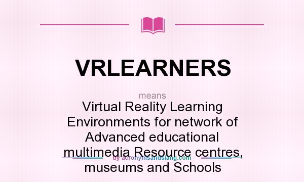 What does VRLEARNERS mean? It stands for Virtual Reality Learning Environments for network of Advanced educational multimedia Resource centres, museums and Schools