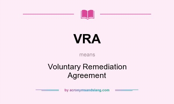 What does VRA mean? It stands for Voluntary Remediation Agreement