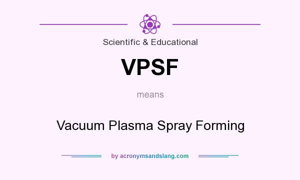 What does VPSF mean? It stands for Vacuum Plasma Spray Forming