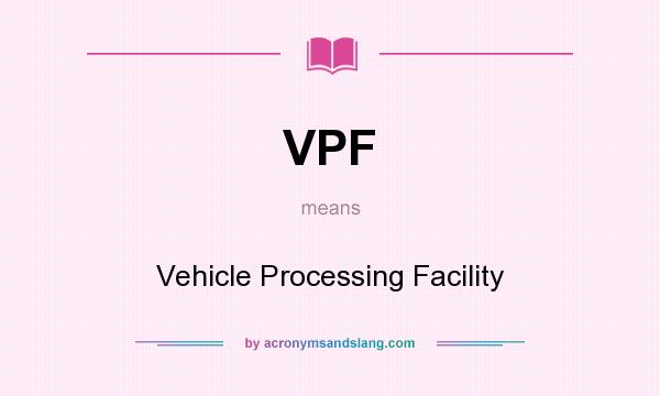 What does VPF mean? It stands for Vehicle Processing Facility