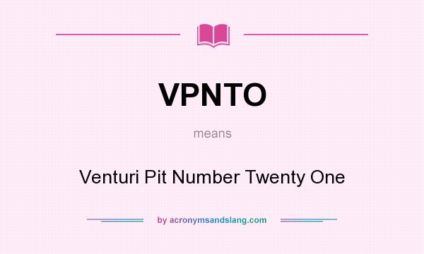 What does VPNTO mean? It stands for Venturi Pit Number Twenty One