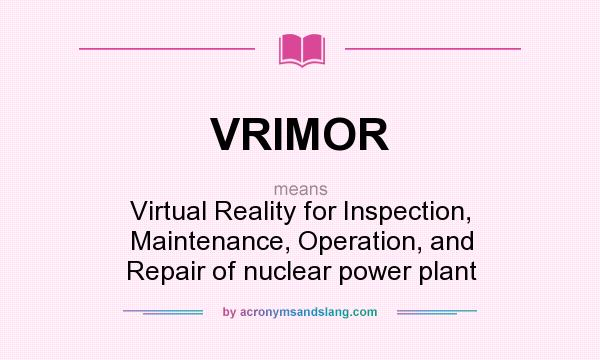 What does VRIMOR mean? It stands for Virtual Reality for Inspection, Maintenance, Operation, and Repair of nuclear power plant