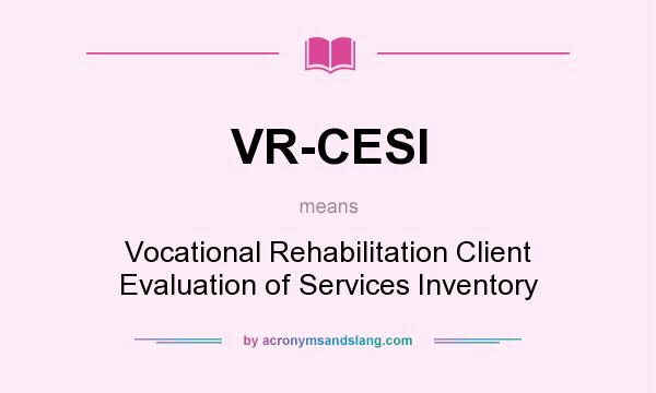 What does VR-CESI mean? It stands for Vocational Rehabilitation Client Evaluation of Services Inventory