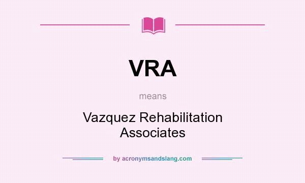 What does VRA mean? It stands for Vazquez Rehabilitation Associates