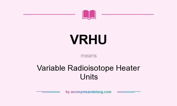 What does VRHU mean? It stands for Variable Radioisotope Heater Units