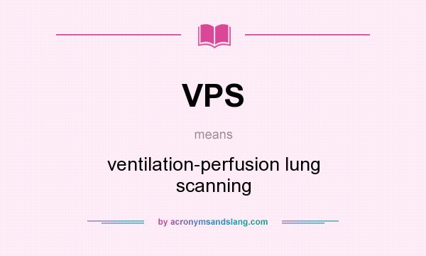What does VPS mean? It stands for ventilation-perfusion lung scanning