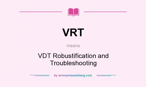 What does VRT mean? It stands for VDT Robustification and Troubleshooting