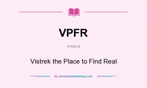 What does VPFR mean? It stands for Vistrek the Place to Find Real