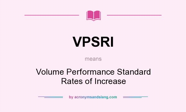 What does VPSRI mean? It stands for Volume Performance Standard Rates of Increase