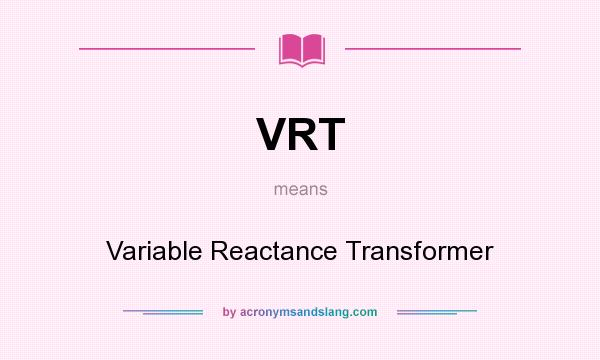 What does VRT mean? It stands for Variable Reactance Transformer