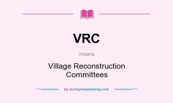 What does VRC mean? It stands for Village Reconstruction Committees