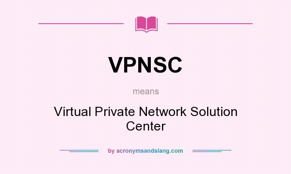 What does VPNSC mean? It stands for Virtual Private Network Solution Center