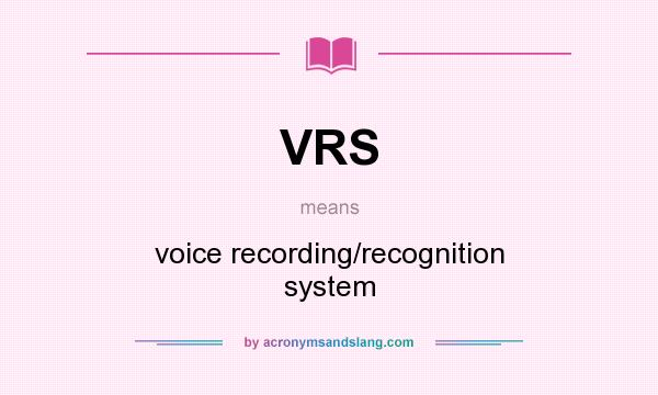What does VRS mean? It stands for voice recording/recognition system