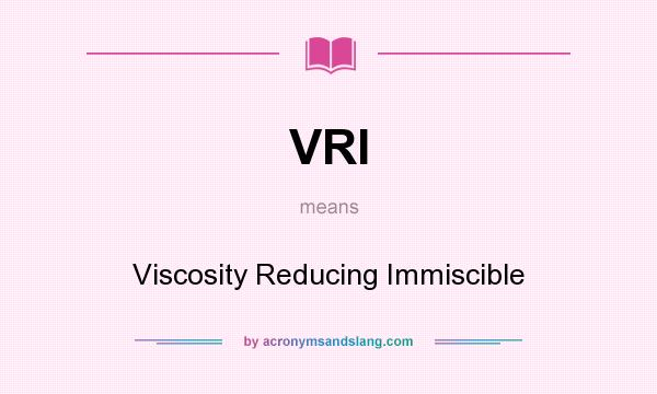 What does VRI mean? It stands for Viscosity Reducing Immiscible