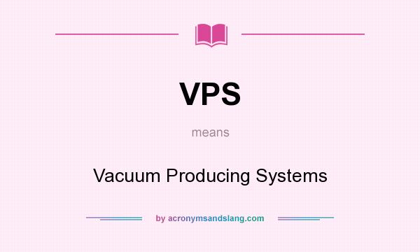What does VPS mean? It stands for Vacuum Producing Systems
