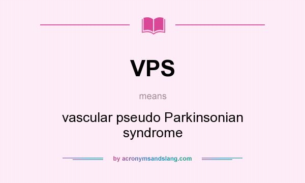 What does VPS mean? It stands for vascular pseudo Parkinsonian syndrome
