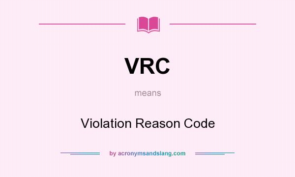 What does VRC mean? It stands for Violation Reason Code