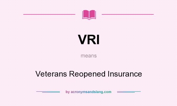What does VRI mean? It stands for Veterans Reopened Insurance