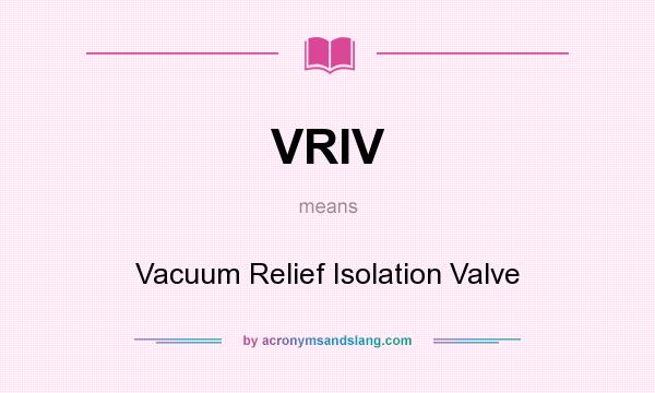 What does VRIV mean? It stands for Vacuum Relief Isolation Valve