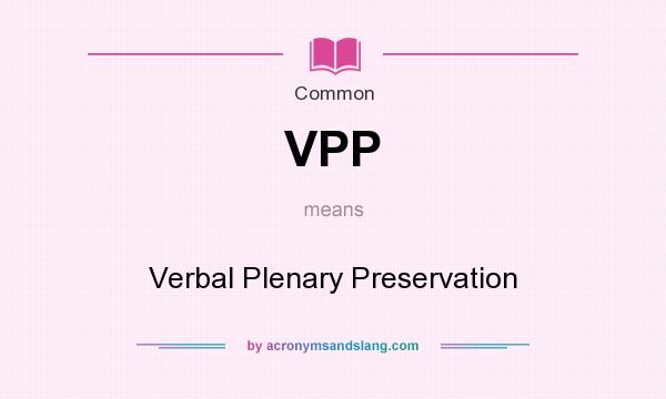 What does VPP mean? It stands for Verbal Plenary Preservation