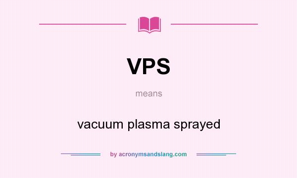What does VPS mean? It stands for vacuum plasma sprayed
