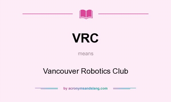 What does VRC mean? It stands for Vancouver Robotics Club