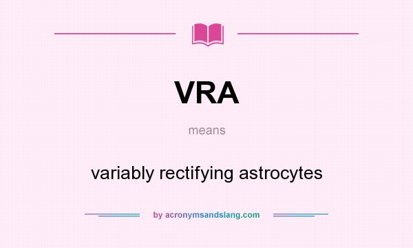 What does VRA mean? It stands for variably rectifying astrocytes