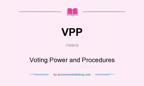 What does VPP mean? It stands for Voting Power and Procedures